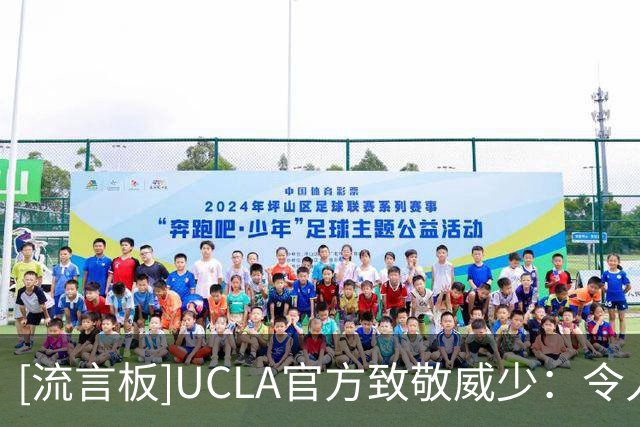[流言板]UCLA官方致敬威少：令人惊叹的职业生涯，母校为你感到骄傲